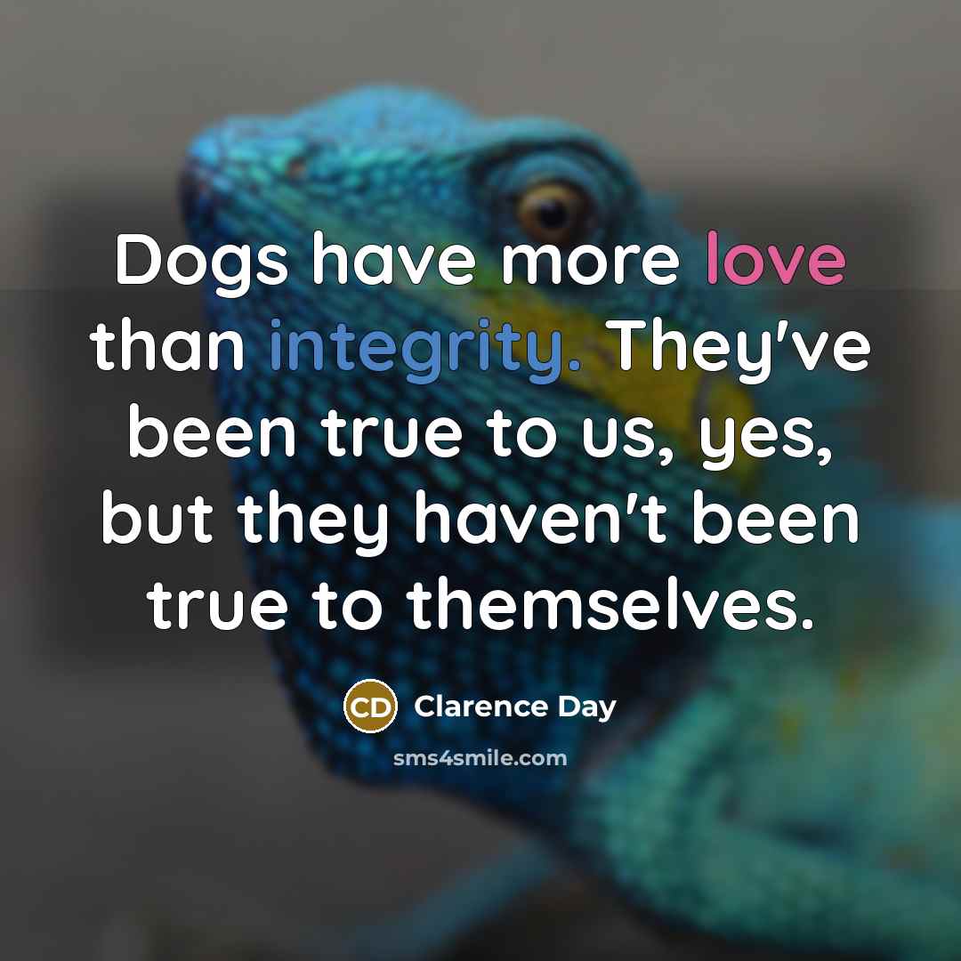 “Dogs have more love than integrity. They've been true to us, yes, but they haven't been true to themselves.” quote by Clarence Day