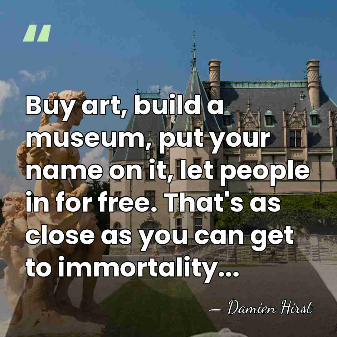 Buy art, build a museum, put your name on it, let people&hellip; - Damien Hirst