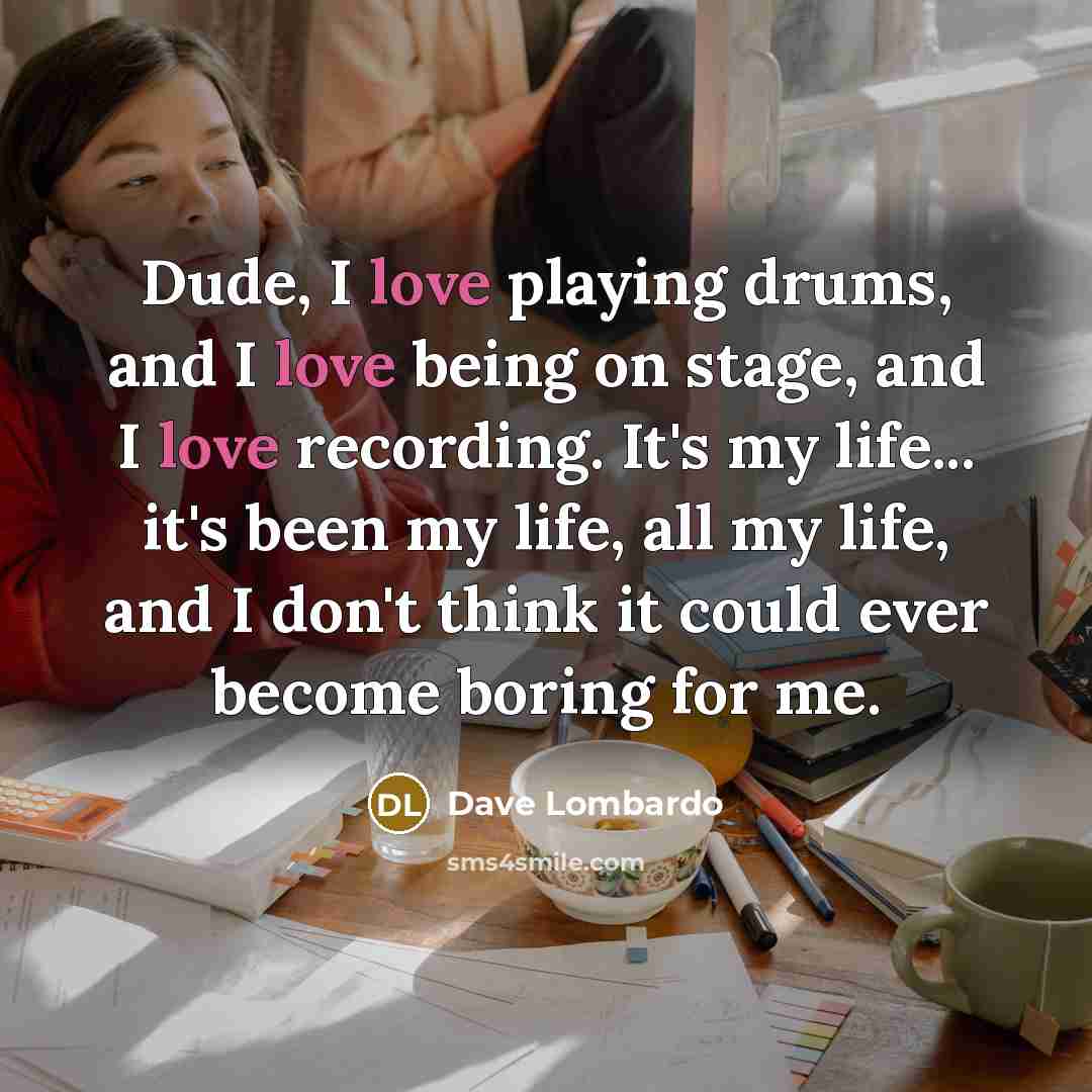 “Dude, I love playing drums, and I love being on…” quote by Dave Lombardo