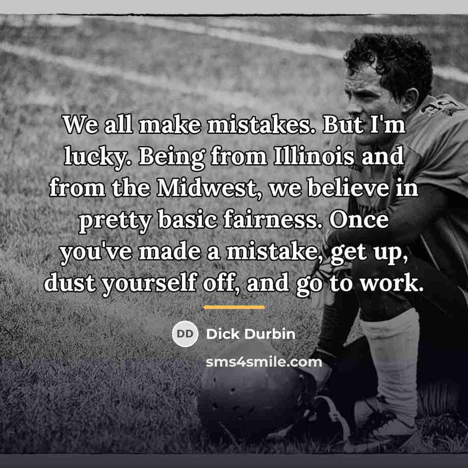 “We all make mistakes. But I'm lucky. Being from Illinois…” quote by Dick Durbin