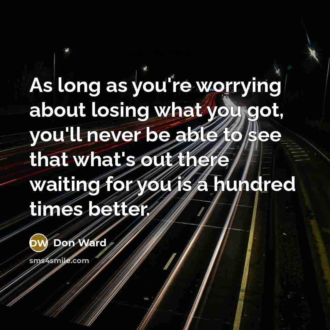“As long as you're worrying about losing what you got,…” quote by Don Ward