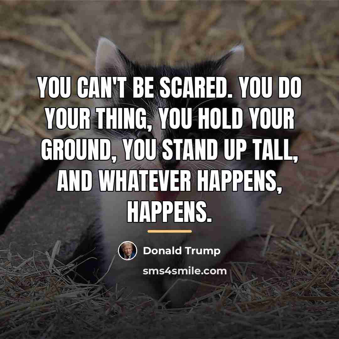 “You can't be scared. You do your thing, you hold…” quote by Donald Trump