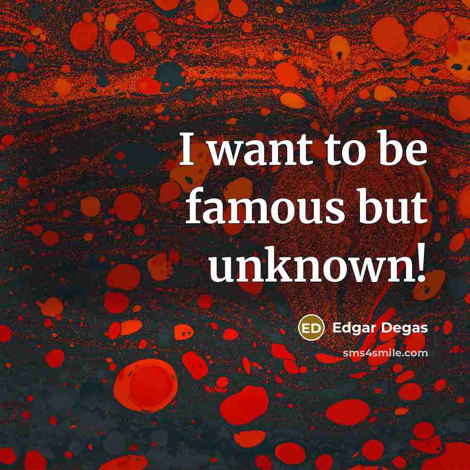 “I want to be famous but unknown!…” quote by Edgar Degas