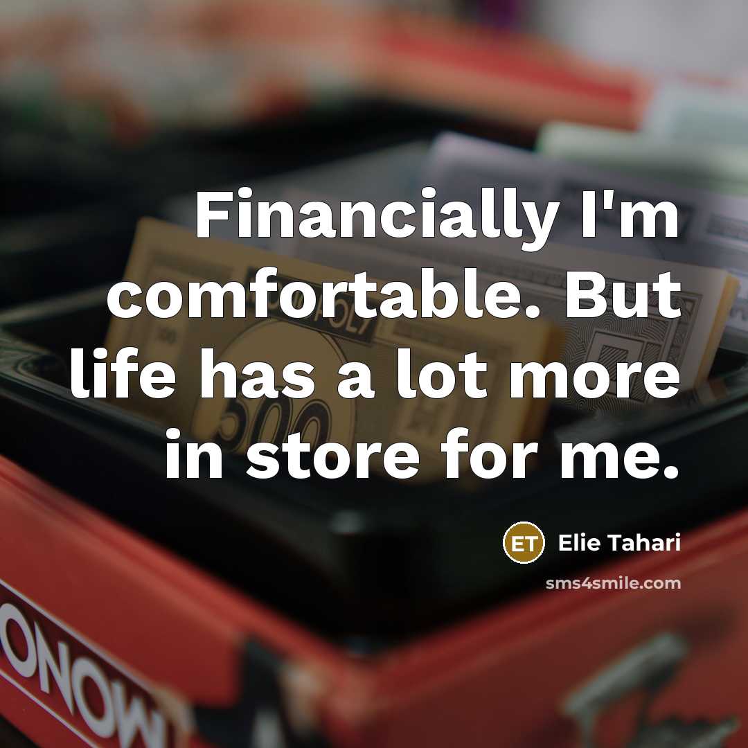 “Financially I'm comfortable. But life has a lot more in…” quote by Elie Tahari