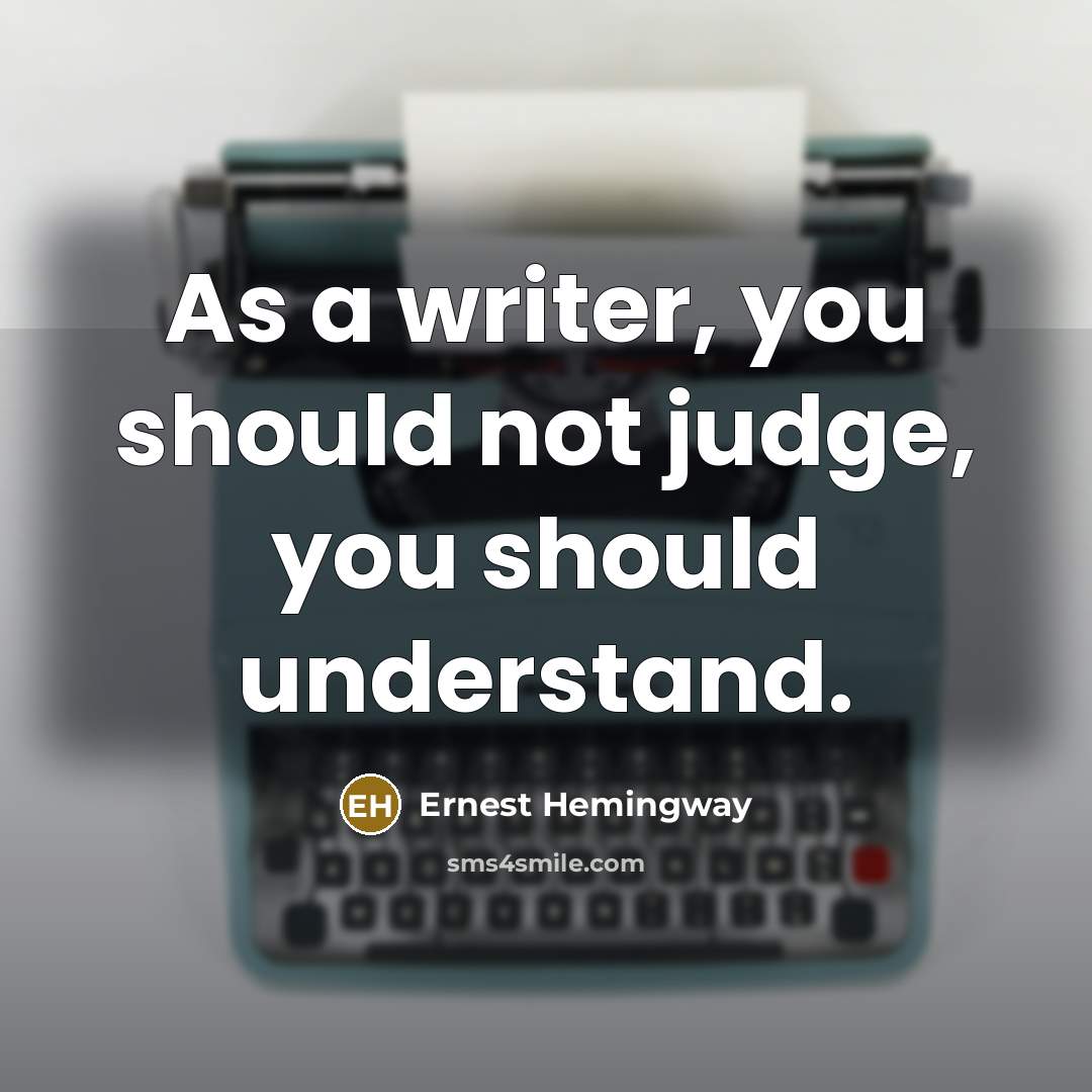 “As a writer, you should not judge, you should understand.” quote by Ernest Hemingway