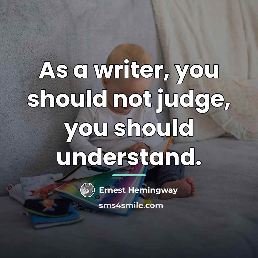 “As a writer, you should not judge, you should understand.…” quote by Ernest Hemingway