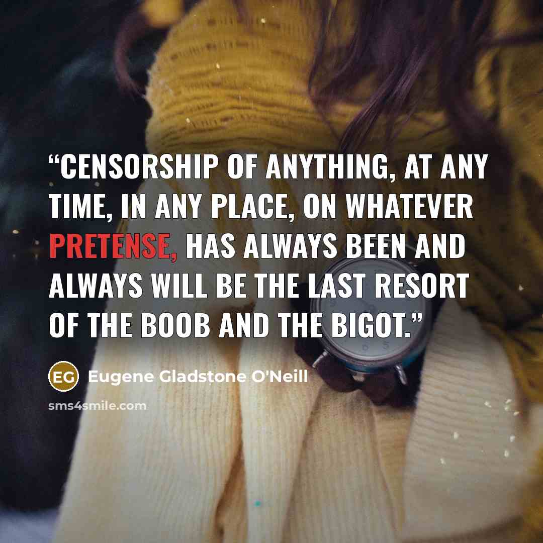“Censorship of anything, at any time, in any place, on whatever pretense, has always been and always will be the last resort of the boob and the bigot.” quote by Eugene Gladstone O'Neill