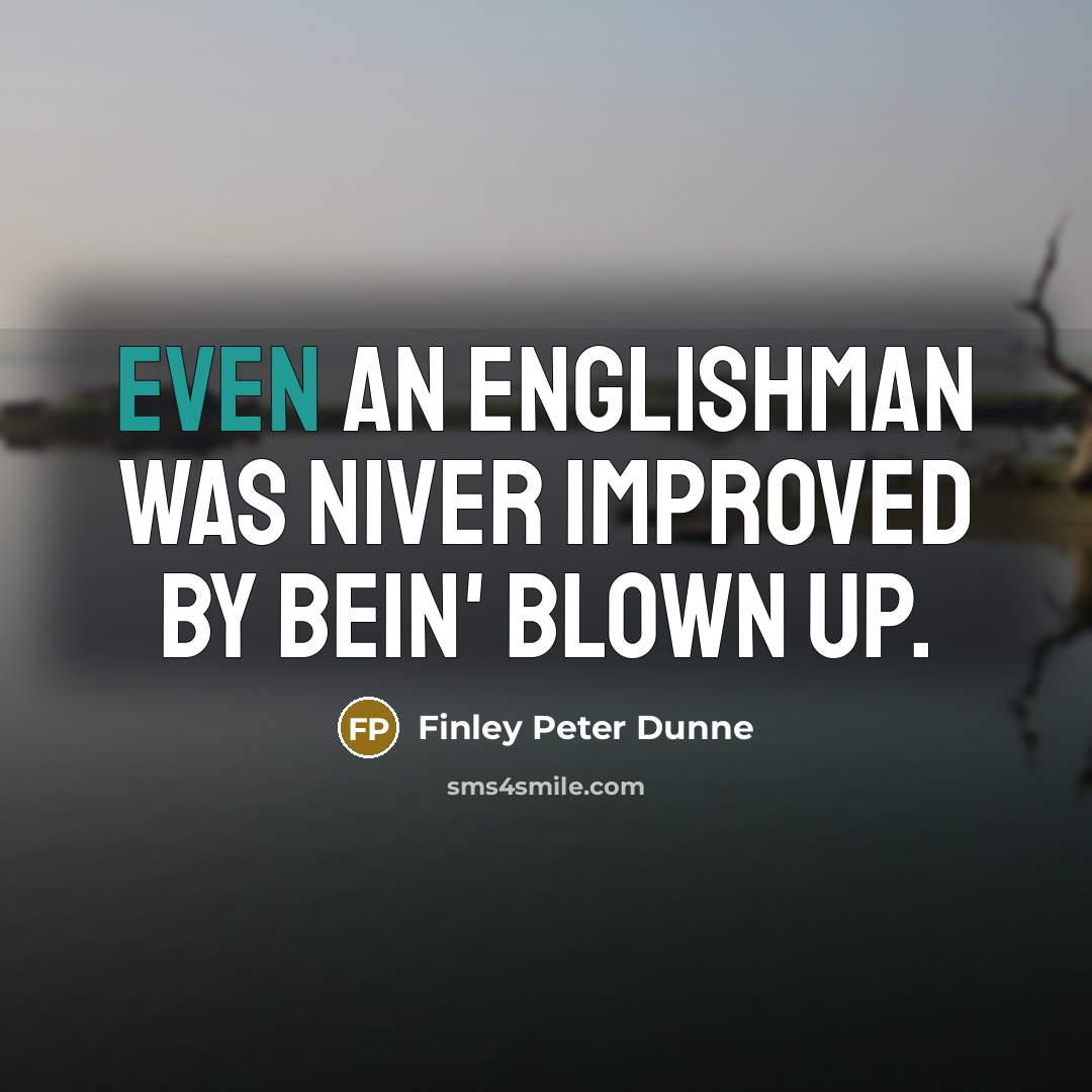“Even an Englishman was niver improved by bein' blown up.…” quote by Finley Peter Dunne