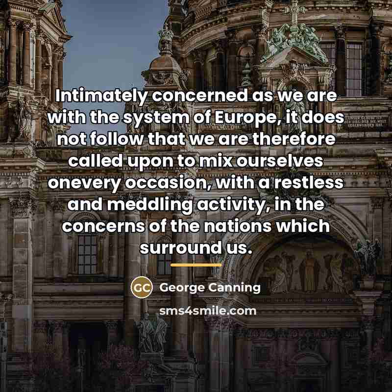 “Intimately concerned as we are with the system of Europe,…” quote by George Canning