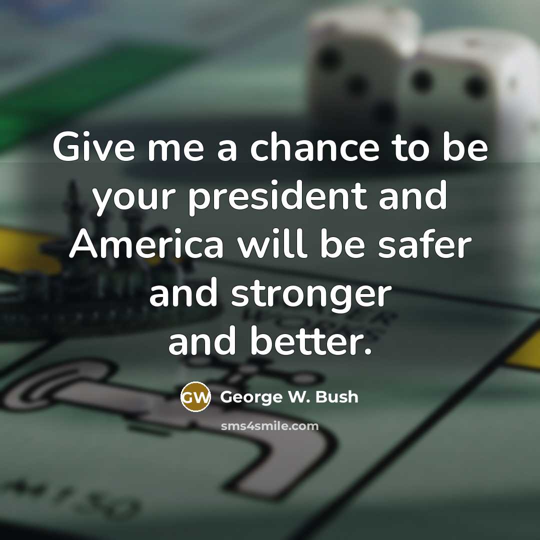 “Give me a chance to be your president and America…” quote by George W. Bush