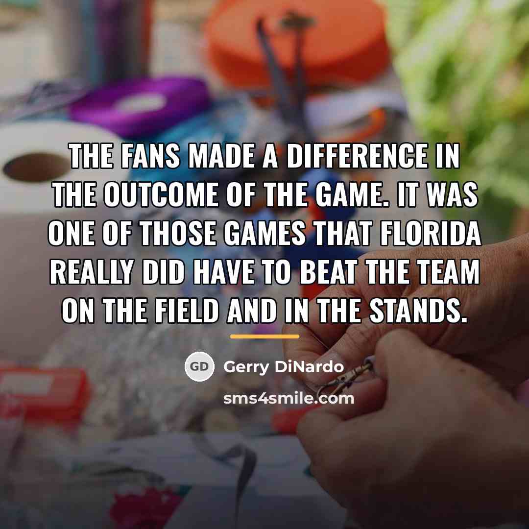 “The fans made a difference in the outcome of the…” quote by Gerry DiNardo