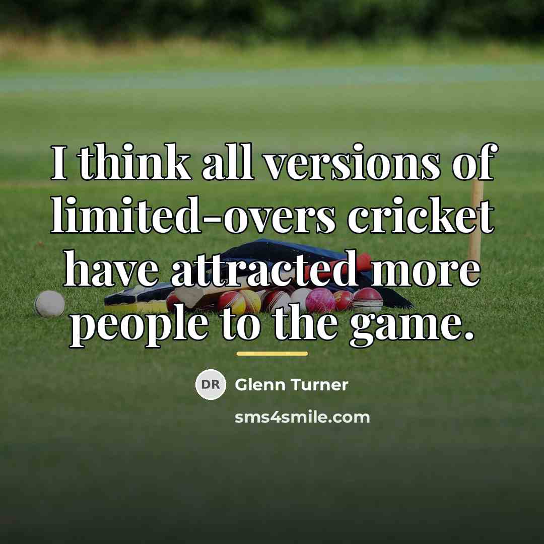 “I think all versions of limited-overs cricket have attracted more…” quote by Glenn Turner