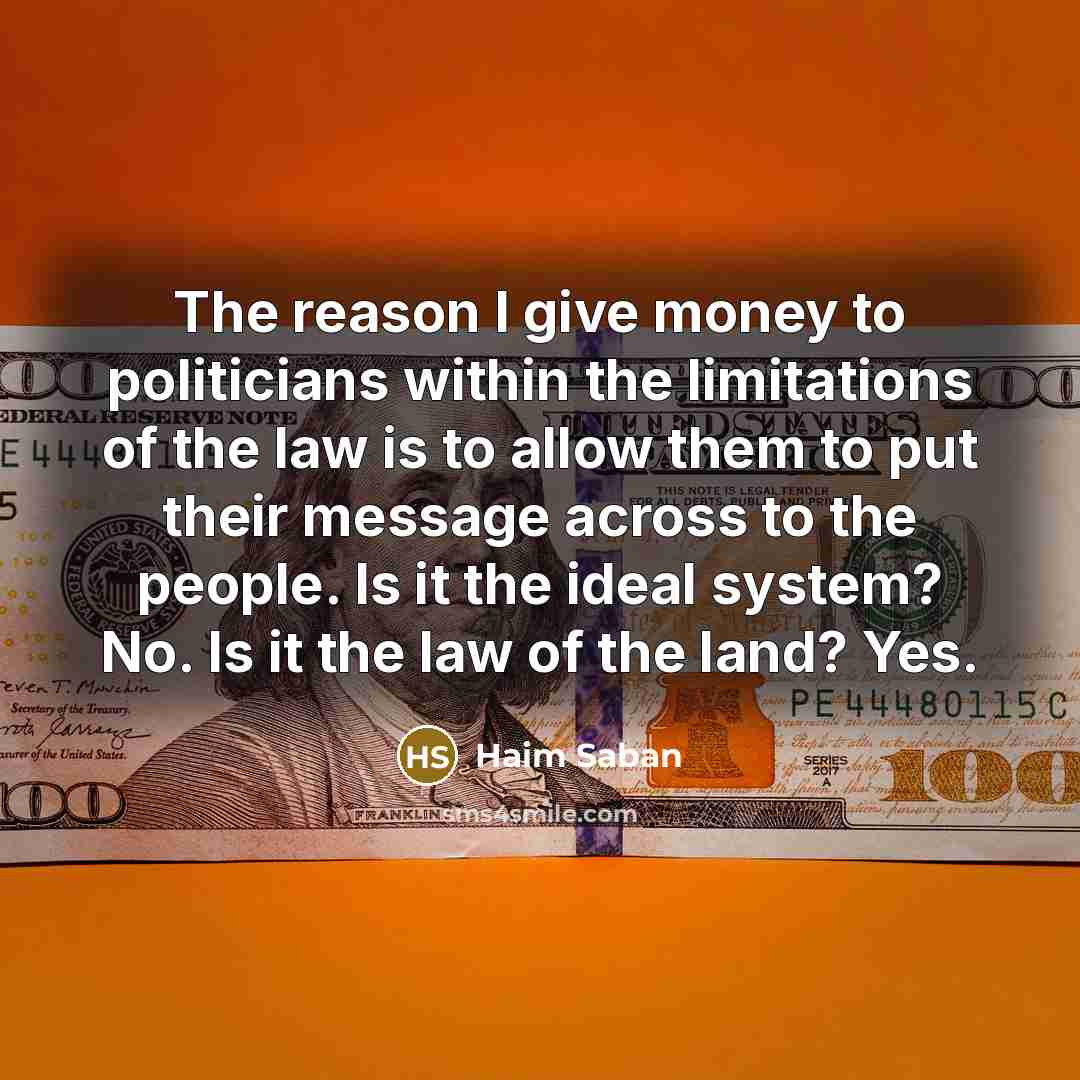 “The reason I give money to politicians within the limitations…” quote by Haim Saban