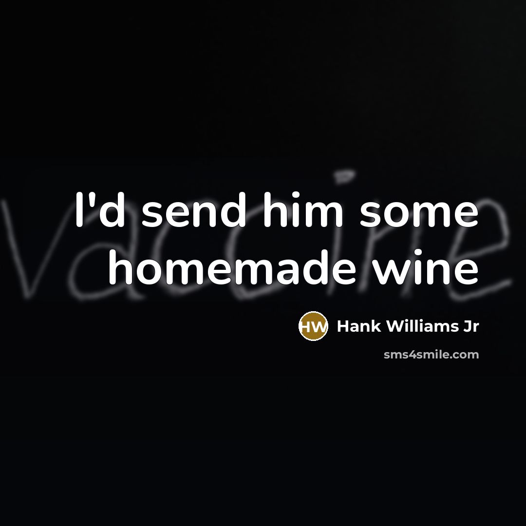 “I'd send him some homemade wine…” quote by Hank Williams Jr