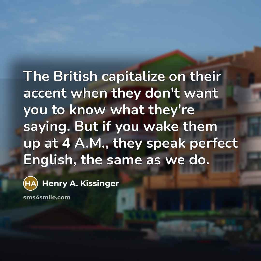 “The British capitalize on their accent when they don't want…” quote by Henry A. Kissinger