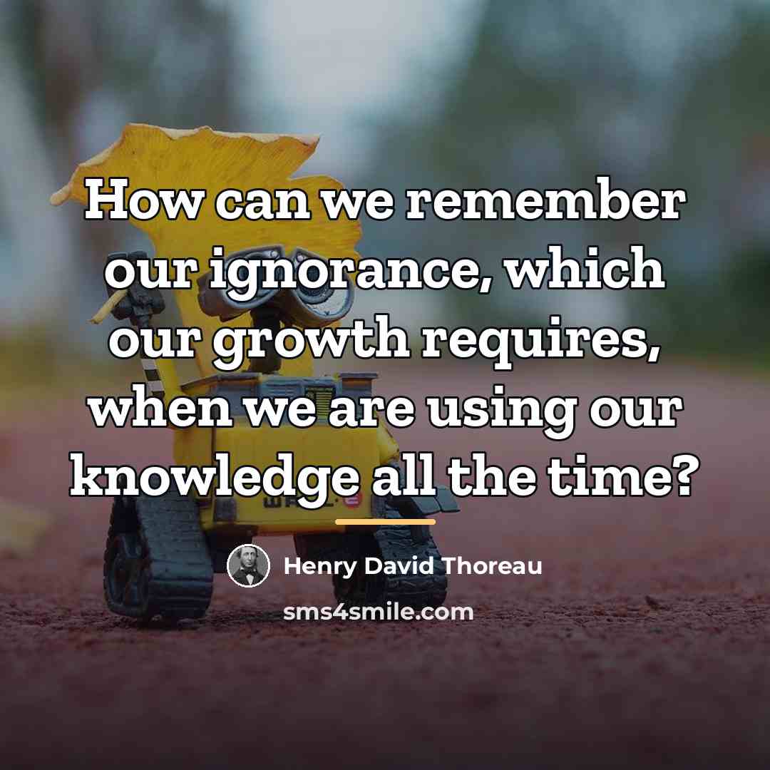 “How can we remember our ignorance, which our growth requires,…” quote by Henry David Thoreau