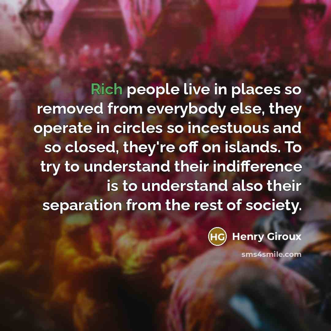 “Rich people live in places so removed from everybody else,…” quote by Henry Giroux