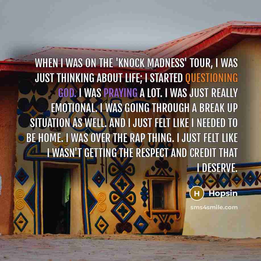 “When I was on the 'Knock Madness' tour, I was just thinking about life; I started questioning God. I was praying a lot. I was just really emotional. I was going through a break up situation as well. And I just felt like I needed to be home. I was over the rap thing. I just felt like I wasn't…” quote by Hopsin
