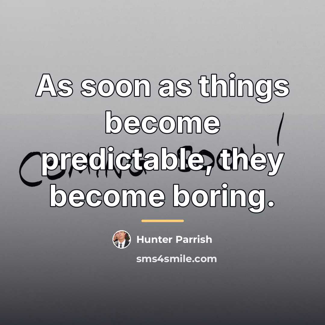 “As soon as things become predictable, they become boring.…” quote by Hunter Parrish