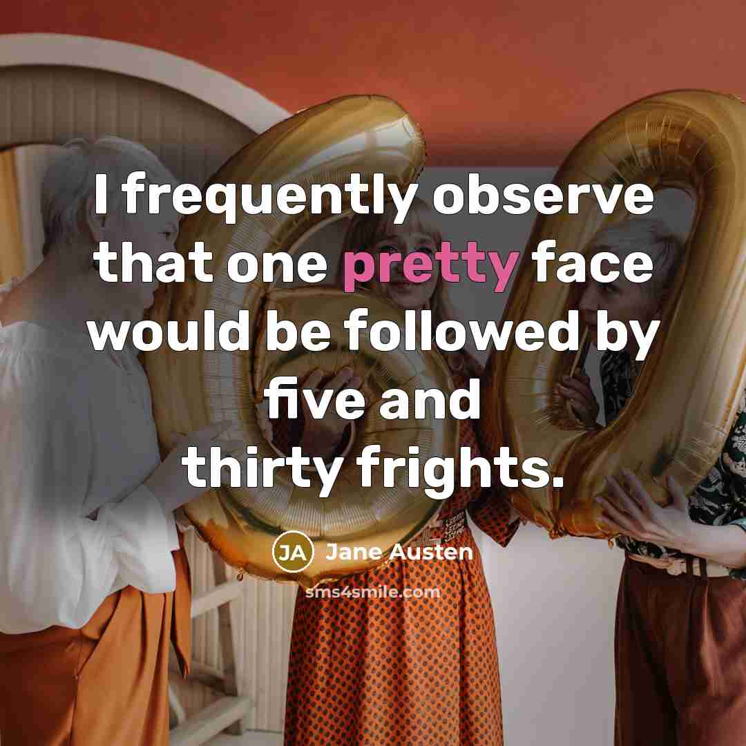 “I frequently observe that one pretty face would be followed…” quote by Jane Austen