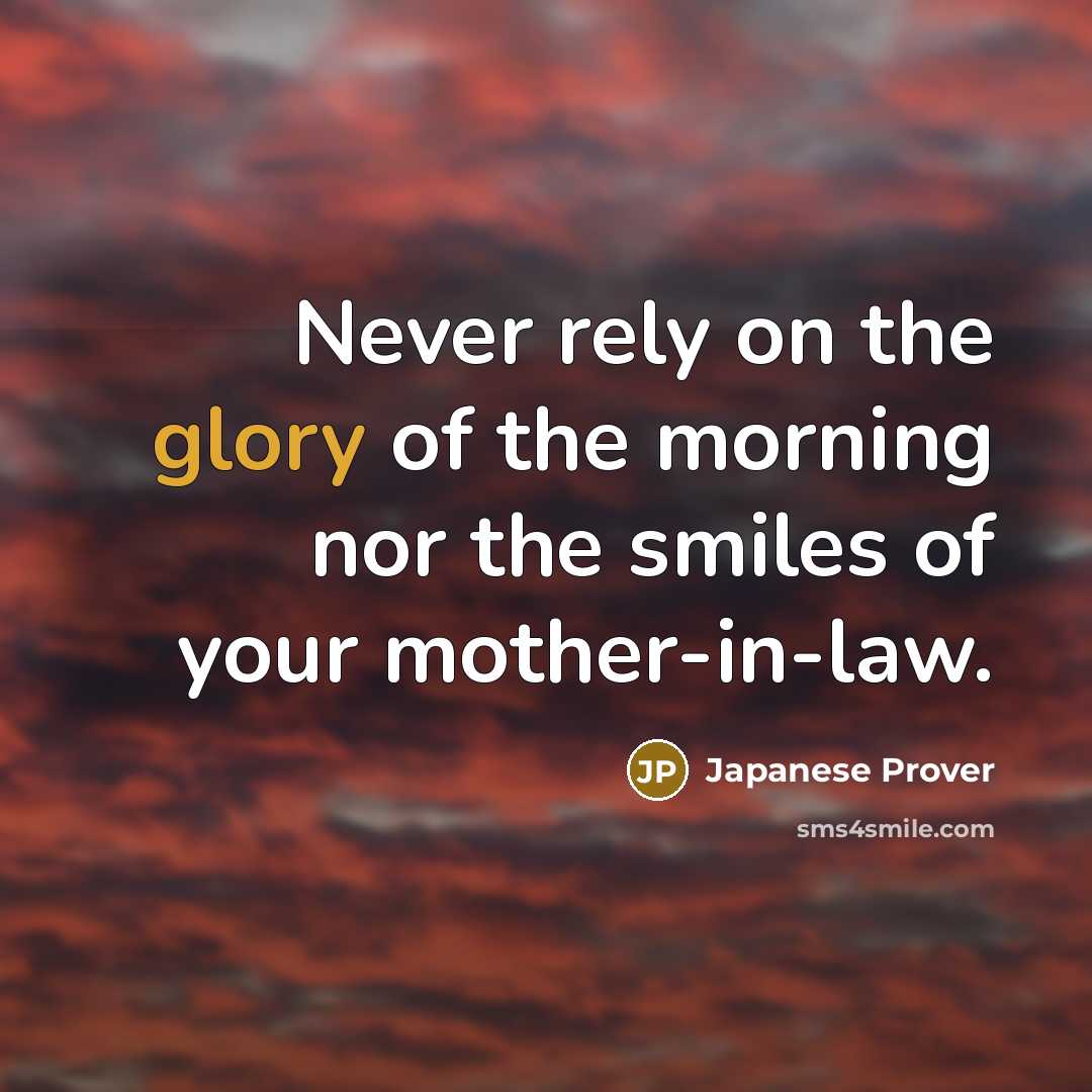 “Never rely on the glory of the morning nor the smiles of your mother-in-law.” quote by Japanese Prover