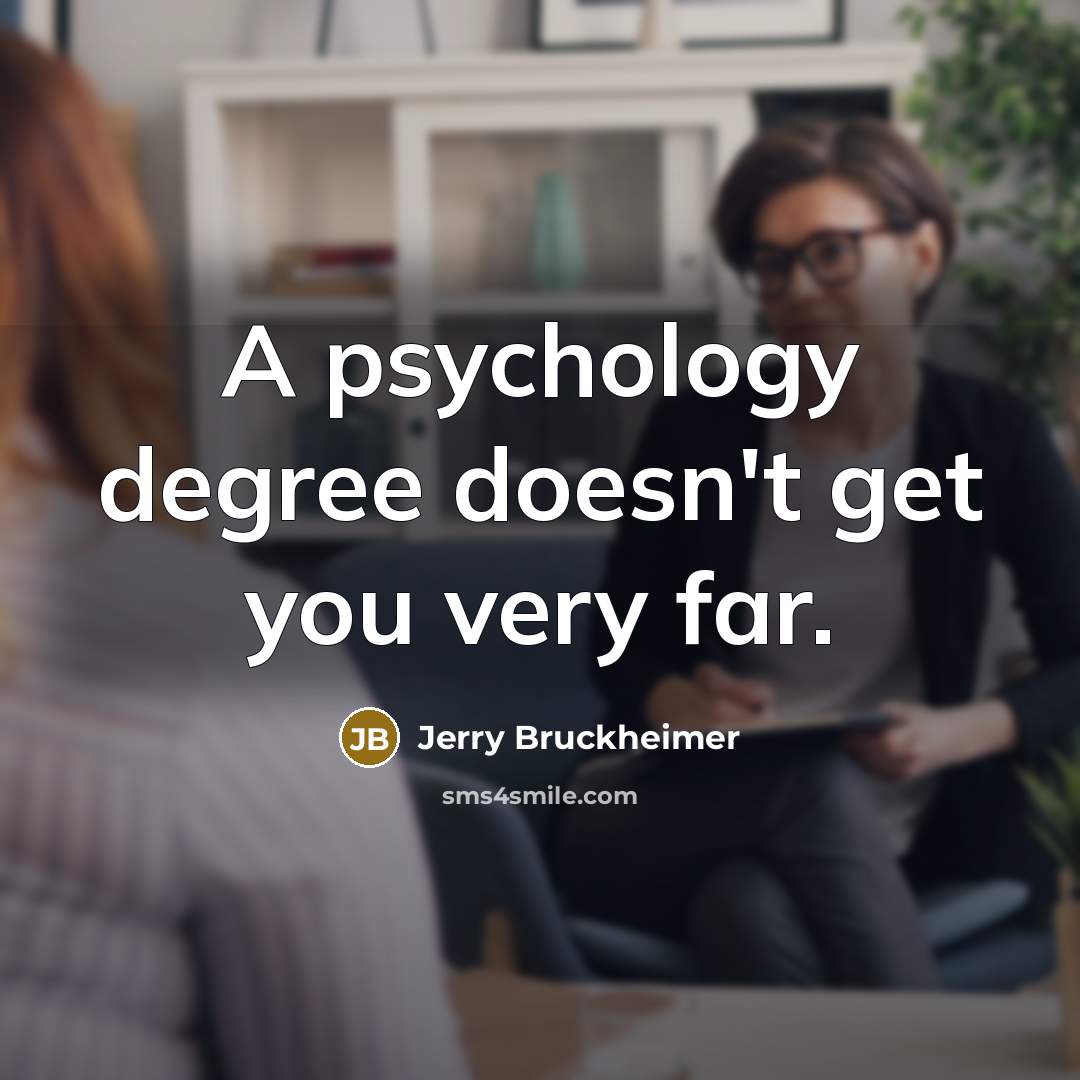 “A psychology degree doesn't get you very far.…” quote by Jerry Bruckheimer