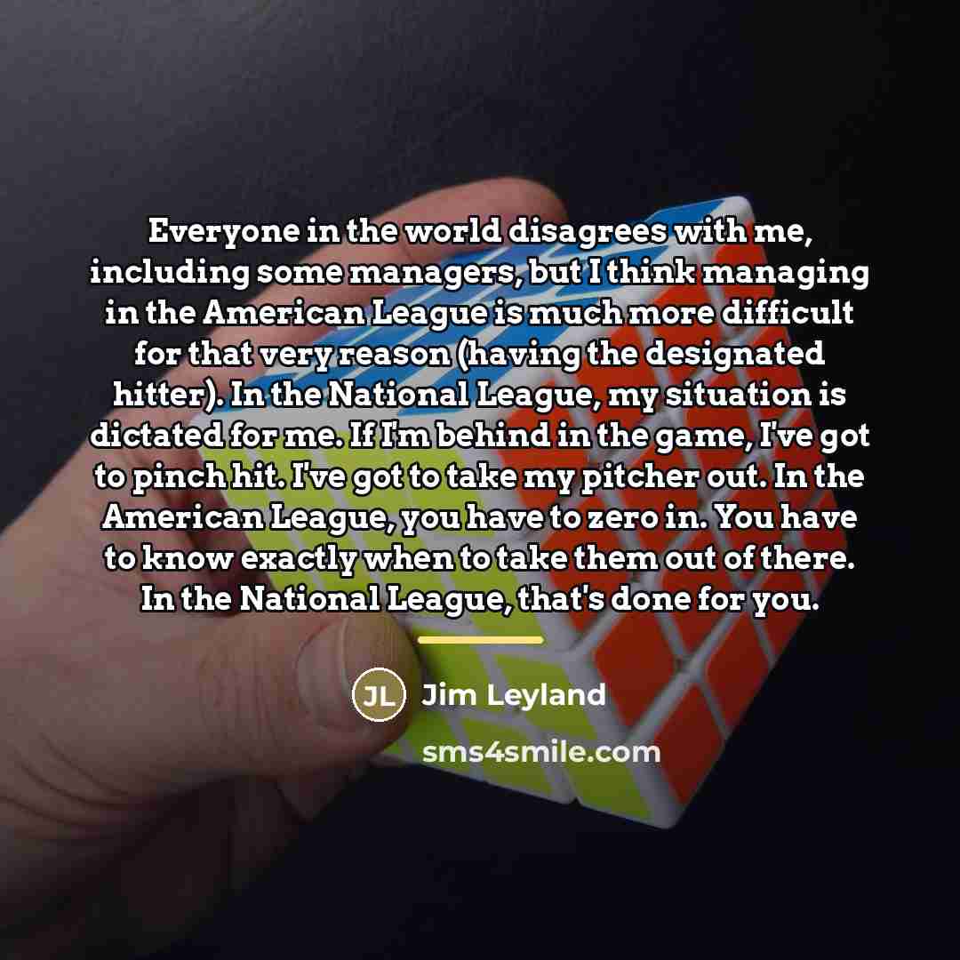 “Everyone in the world disagrees with me, including some managers,…” quote by Jim Leyland