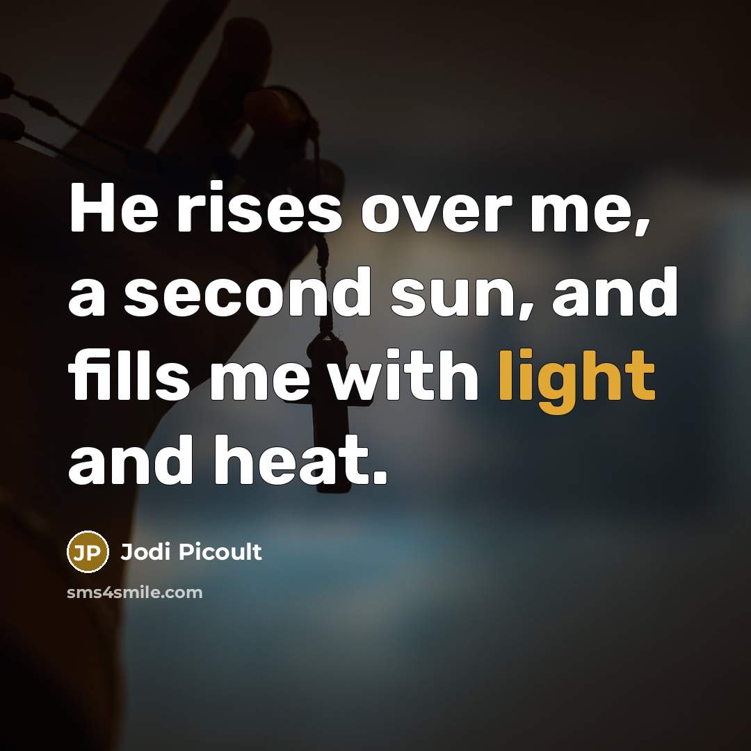 “He rises over me, a second sun, and fills me…” quote by Jodi Picoult