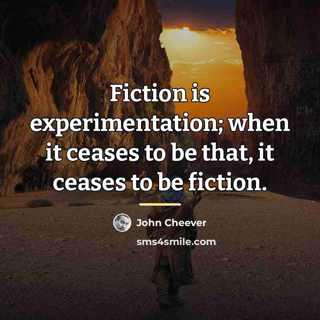 “Fiction is experimentation; when it ceases to be that, it…” quote by John Cheever