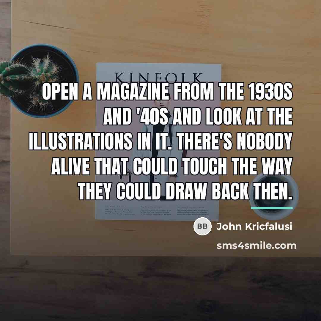 “Open a magazine from the 1930s and '40s and look…” quote by John Kricfalusi