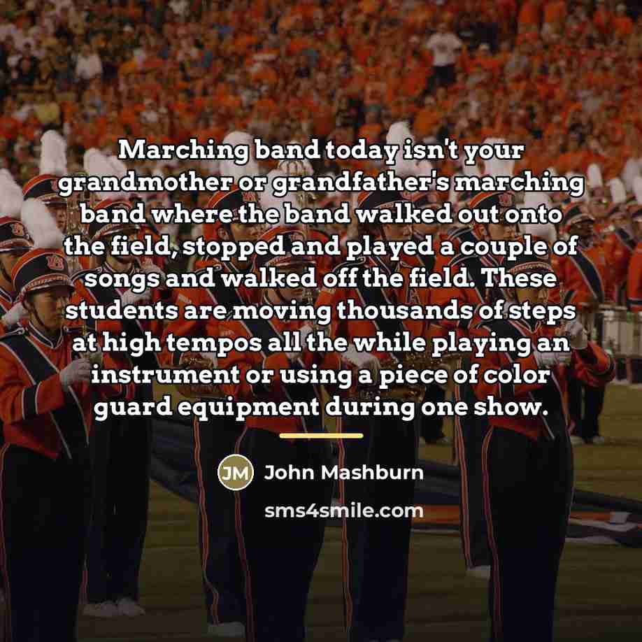 “Marching band today isn't your grandmother or grandfather's marching band…” quote by John Mashburn