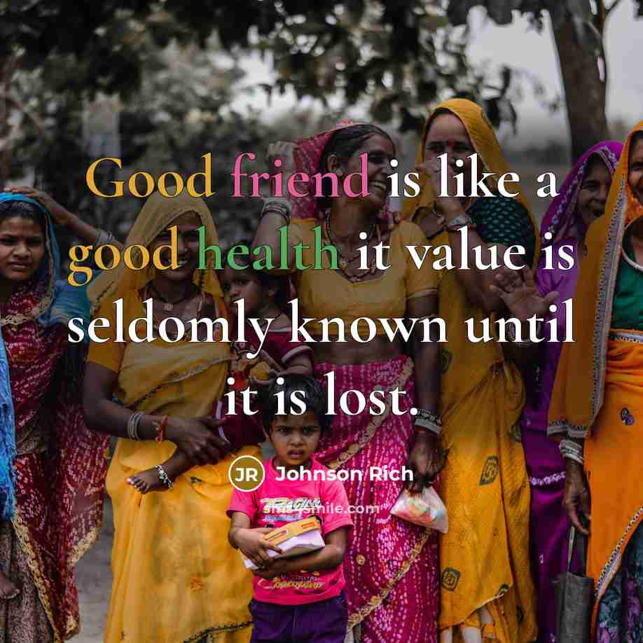 “Good friend is like a good health it value is seldomly known until it is lost.” quote by Johnson Rich