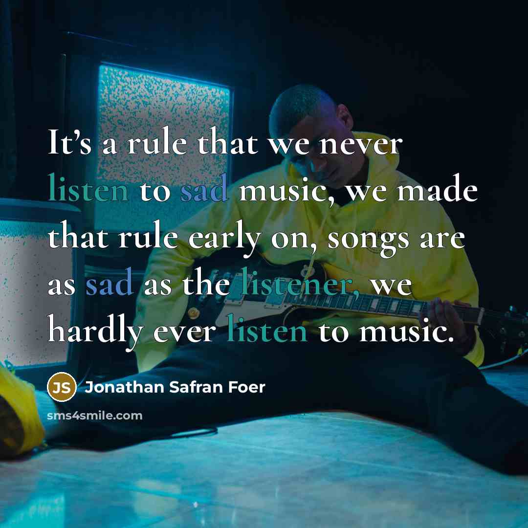 “It’s a rule that we never listen to sad music,…” quote by Jonathan Safran Foer