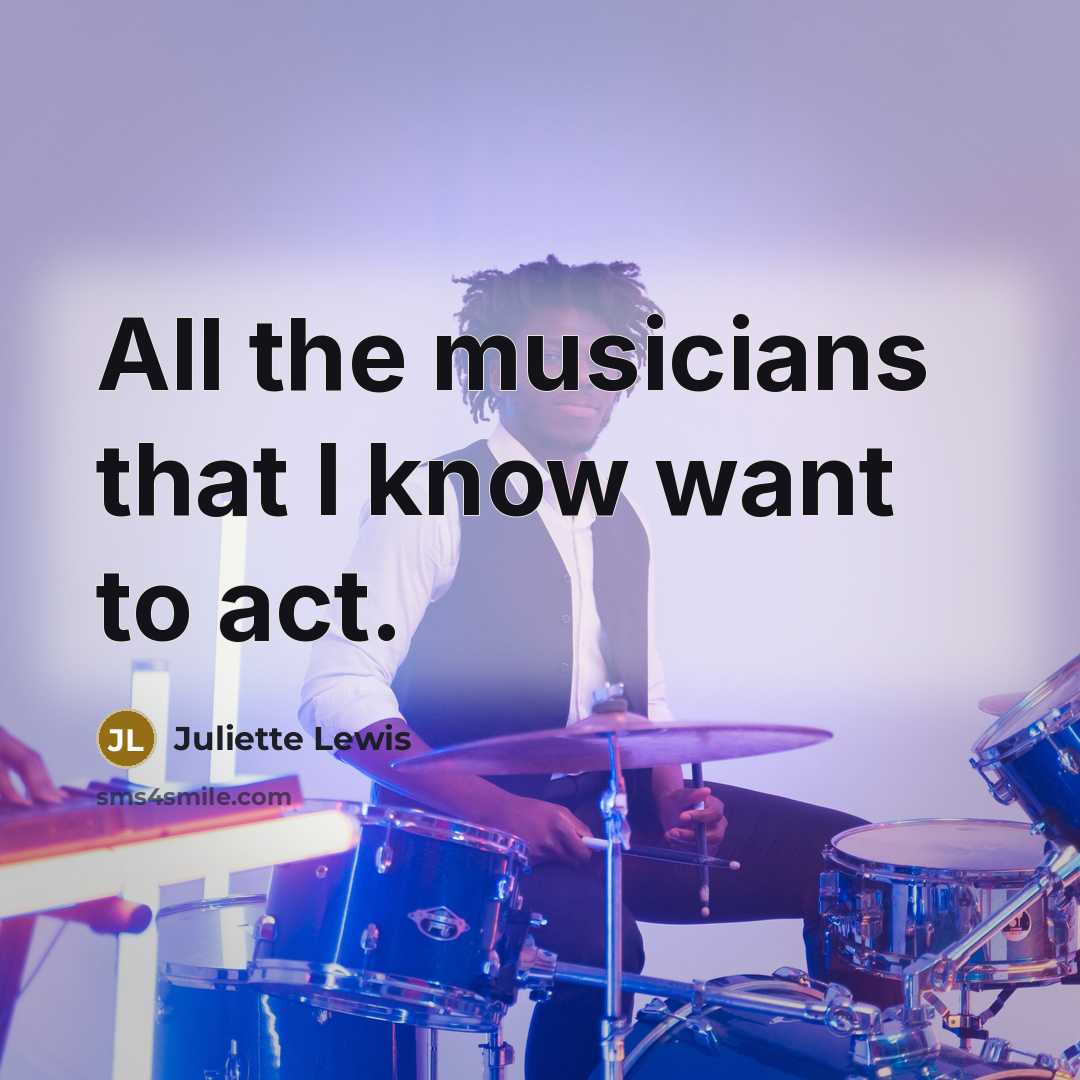 “All the musicians that I know want to act.…” quote by Juliette Lewis