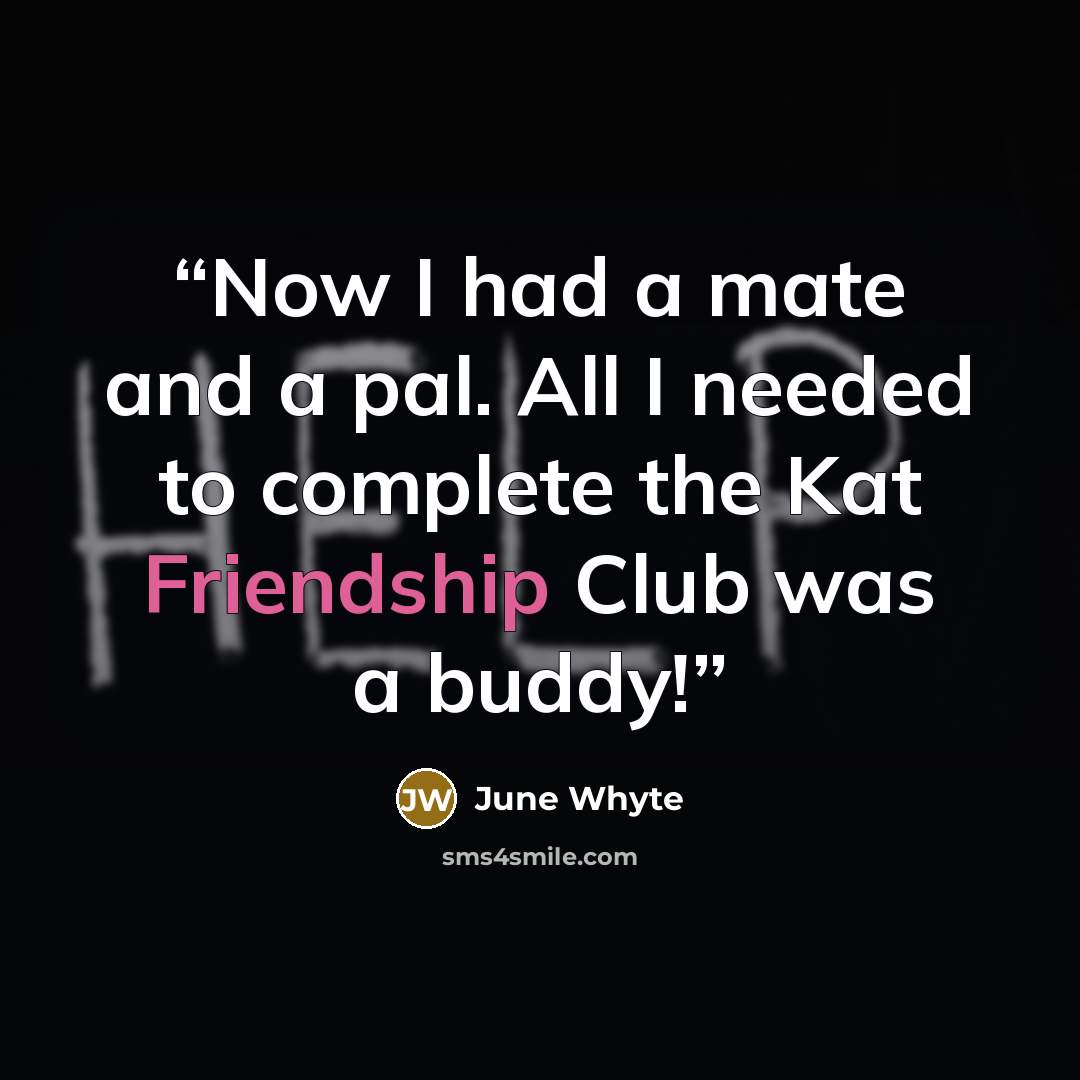 “Now I had a mate and a pal. All I needed to complete the Kat Friendship Club was a buddy!” quote by June Whyte