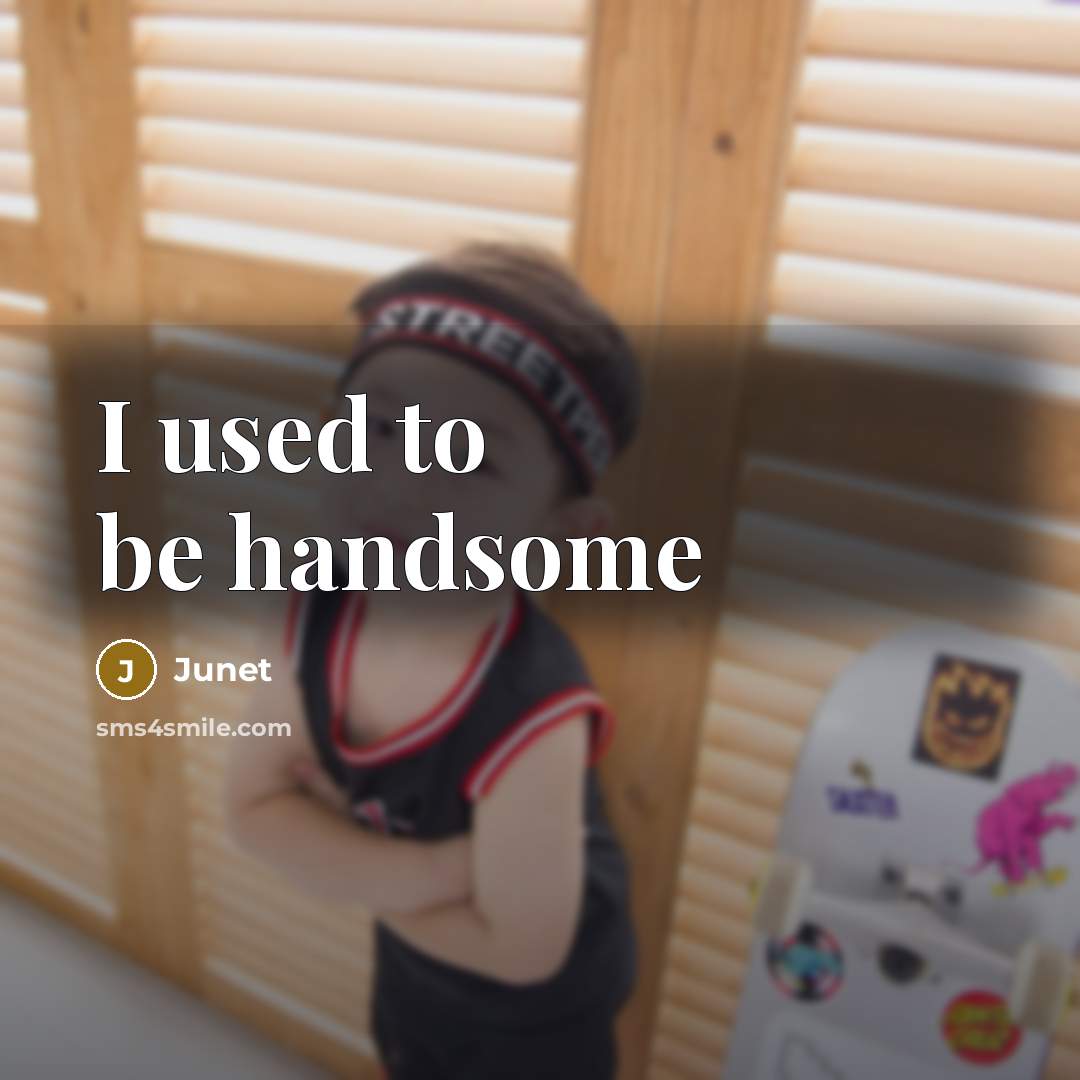 “I used to be handsome…” quote by Junet