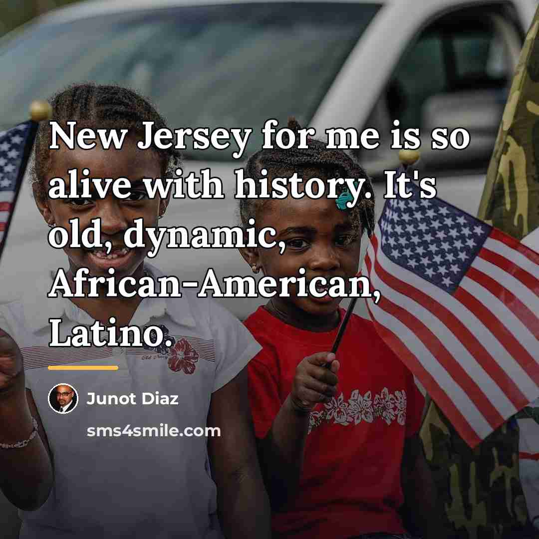 “New Jersey for me is so alive with history. It's…” quote by Junot Diaz