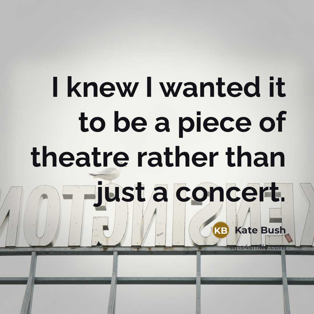“I knew I wanted it to be a piece of theatre rather than just a concert.” quote by Kate Bush