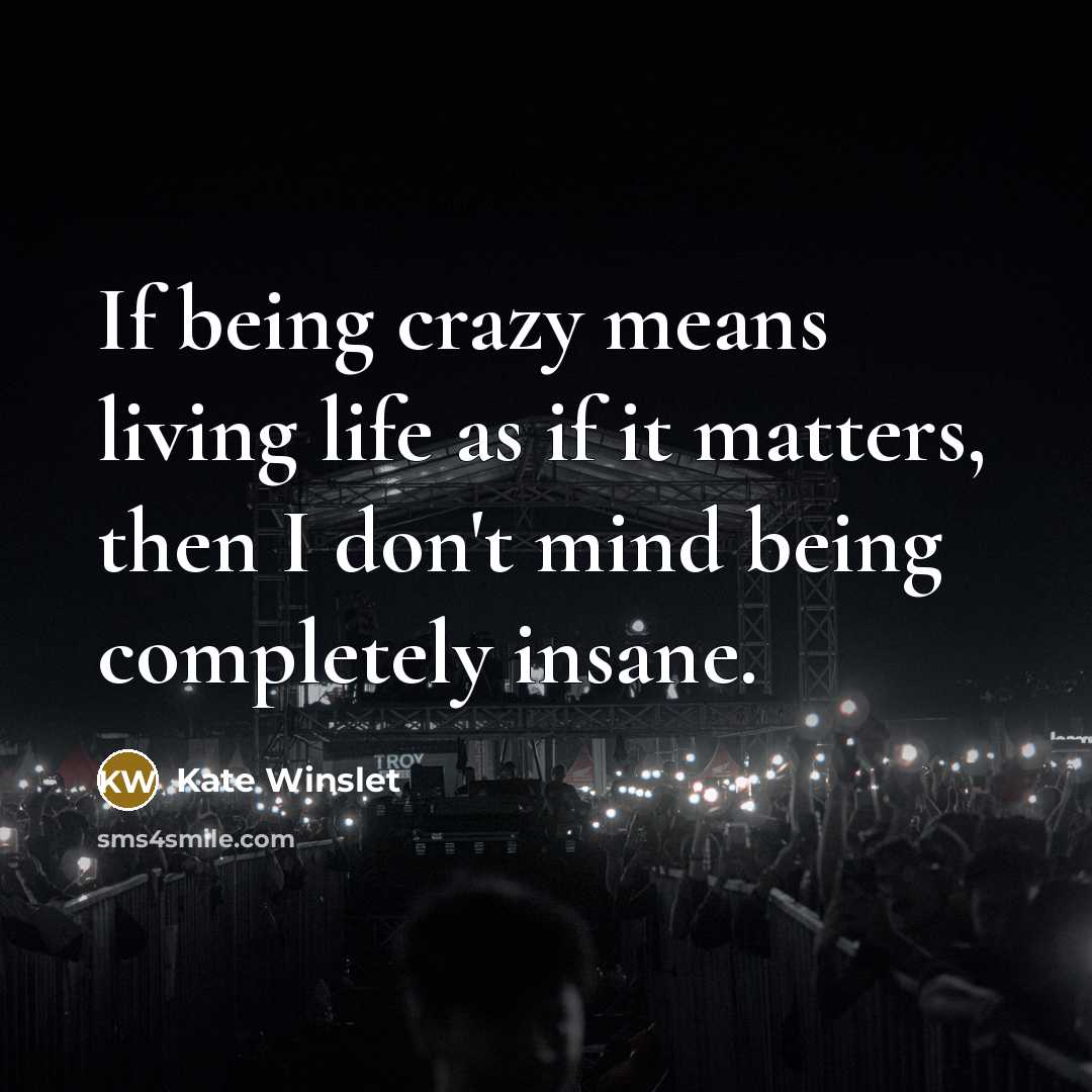 “If being crazy means living life as if it matters,…” quote by Kate Winslet