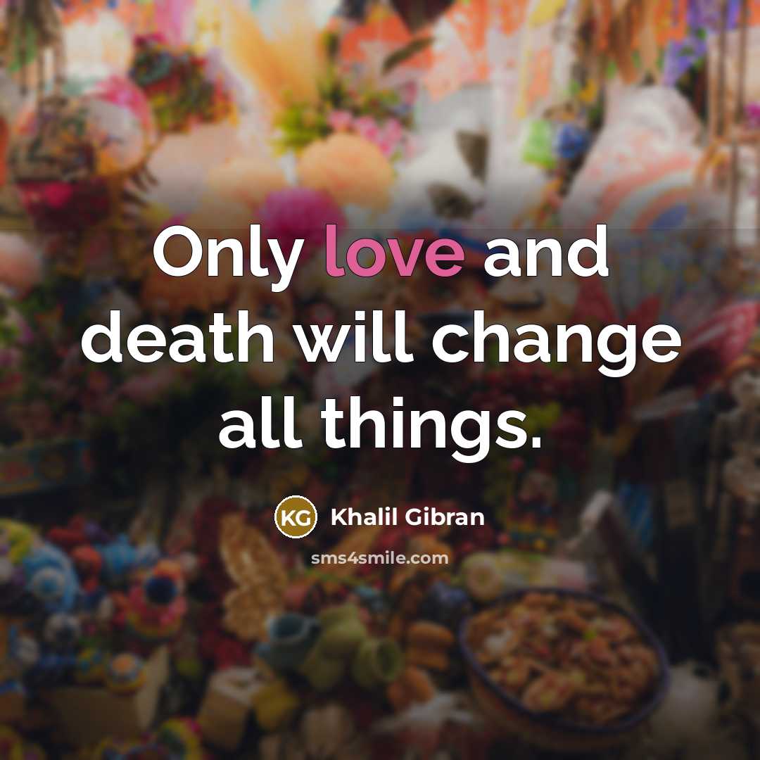 “Only love and death will change all things.…” quote by Khalil Gibran