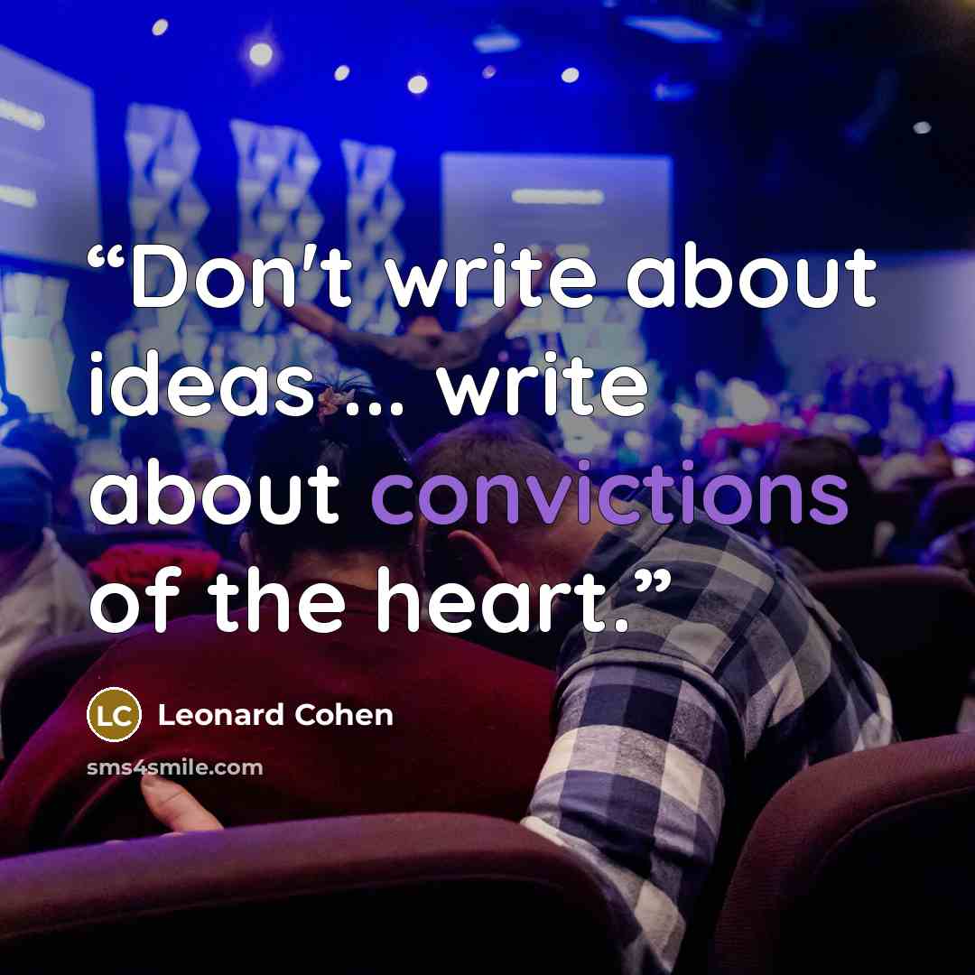 “Don't write about ideas ... write about convictions of the heart.” quote by Leonard Cohen