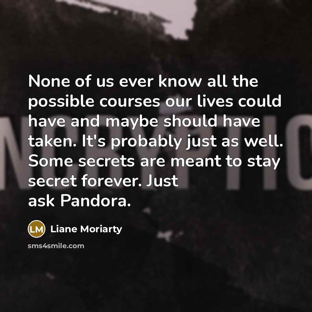 “None of us ever know all the possible courses our…” quote by Liane Moriarty