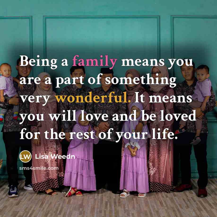 “Being a family means you are a part of something very wonderful. It means you will love and be loved for the rest of your life.” quote by Lisa Weedn