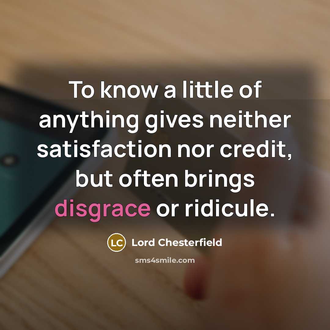 “To know a little of anything gives neither satisfaction nor…” quote by Lord Chesterfield