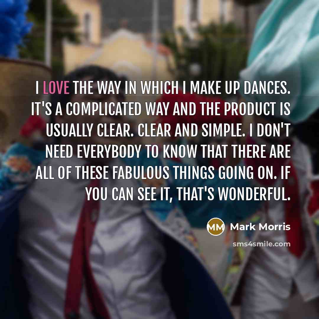 “I love the way in which I make up dances.…” quote by Mark Morris