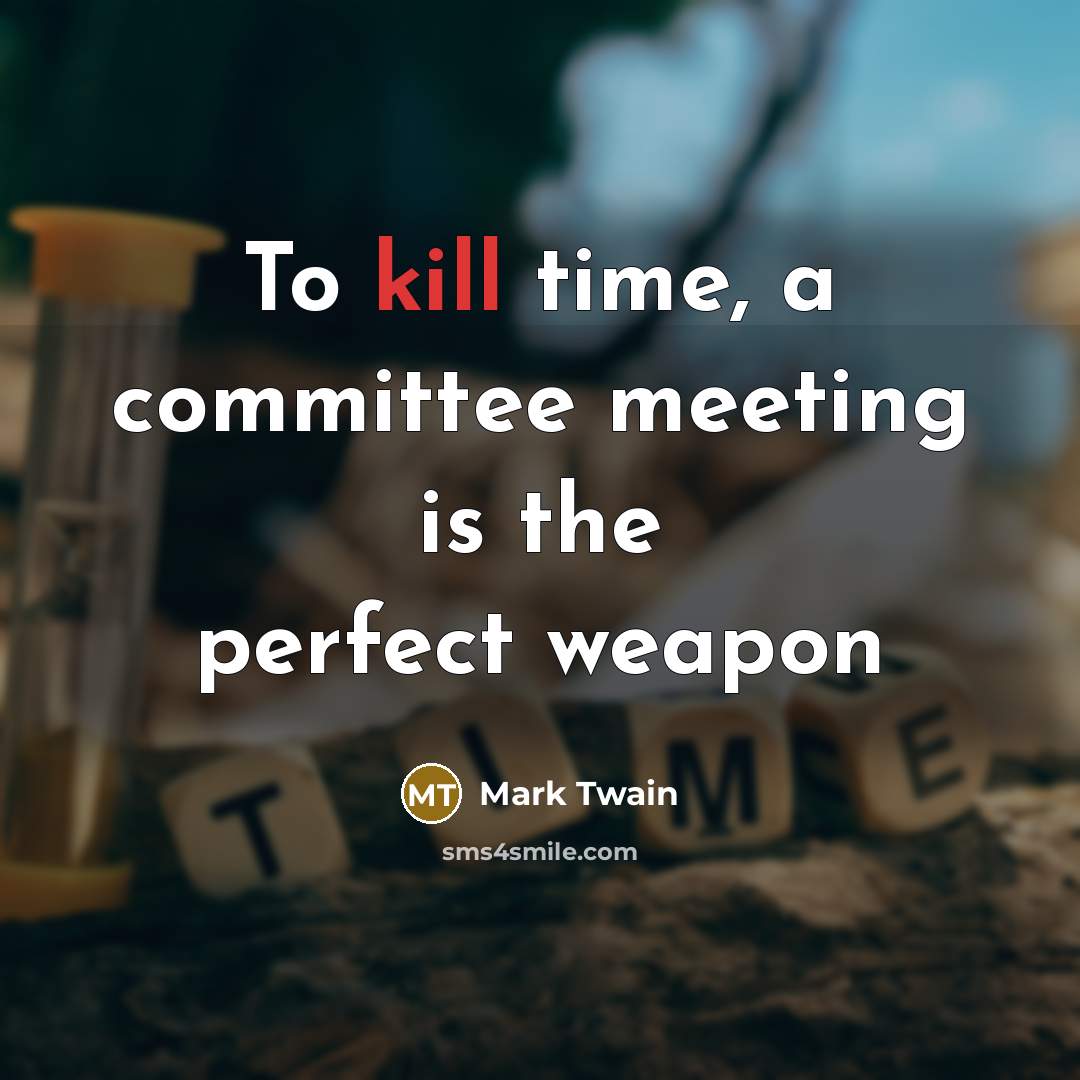 “To kill time, a committee meeting is the perfect weapon…” quote by Mark Twain