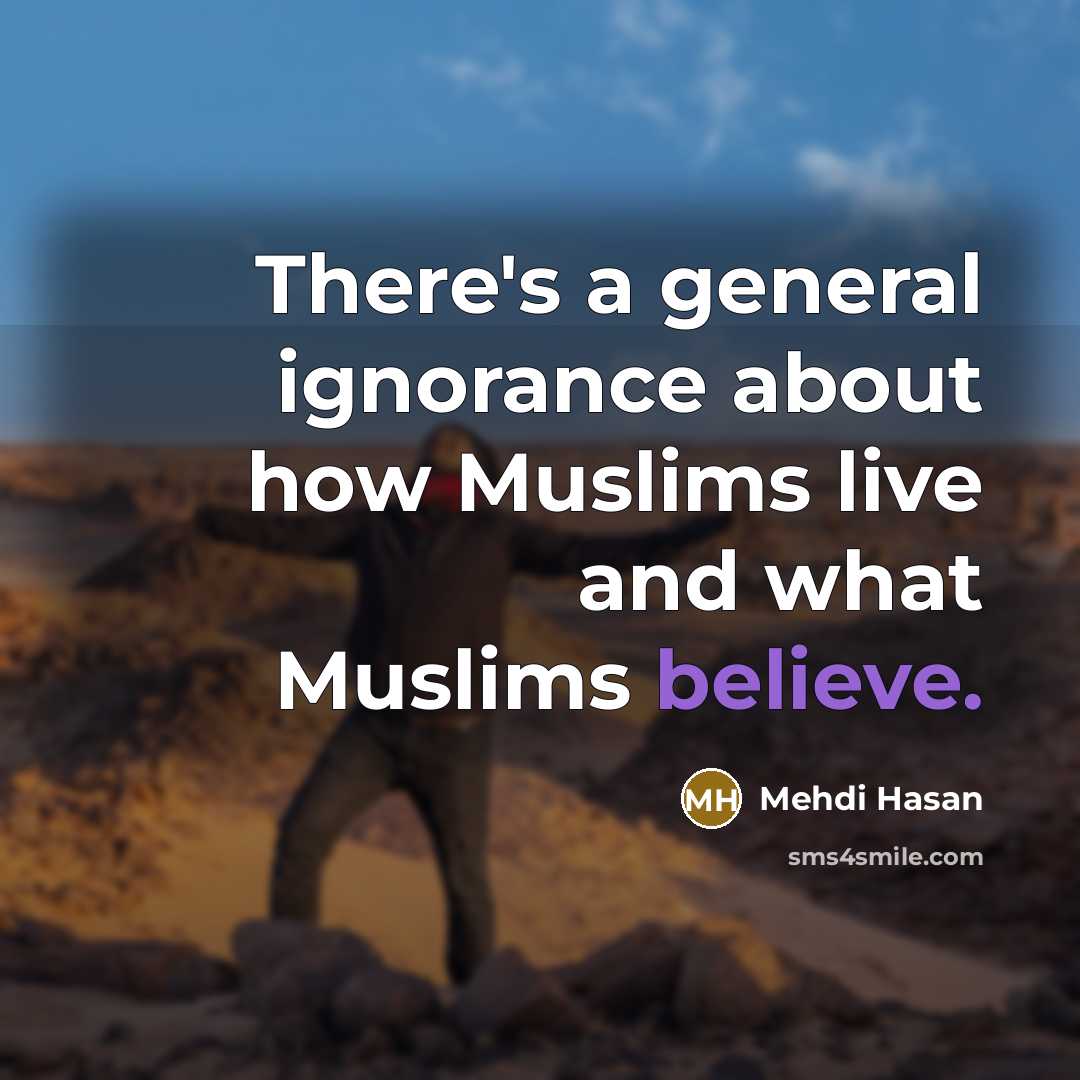 “There's a general ignorance about how Muslims live and what…” quote by Mehdi Hasan