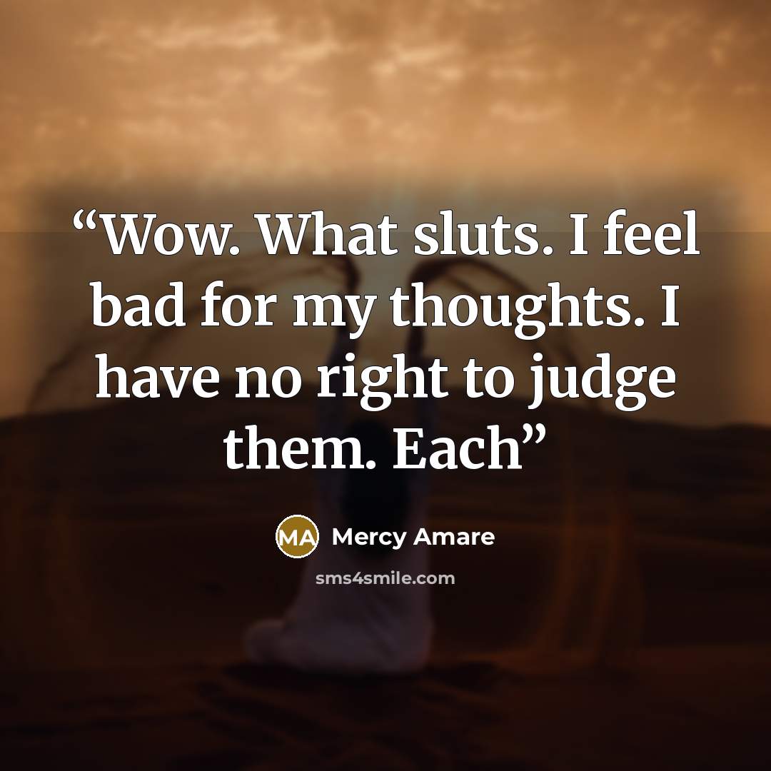 “Wow. What sluts. I feel bad for my thoughts. I have no right to judge them. Each” quote by Mercy Amare