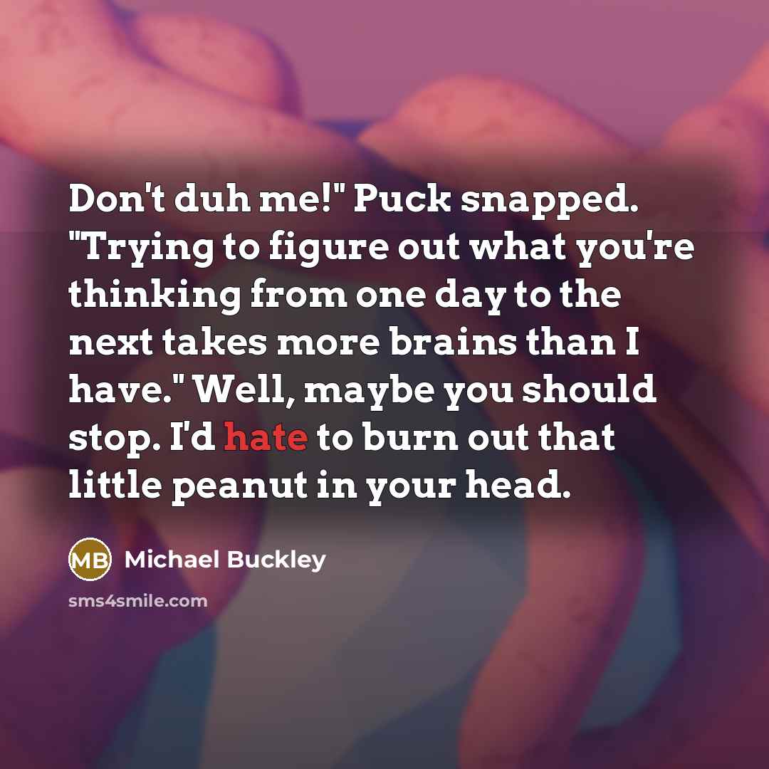 “Don't duh me!" Puck snapped. "Trying to figure out what…” quote by Michael Buckley