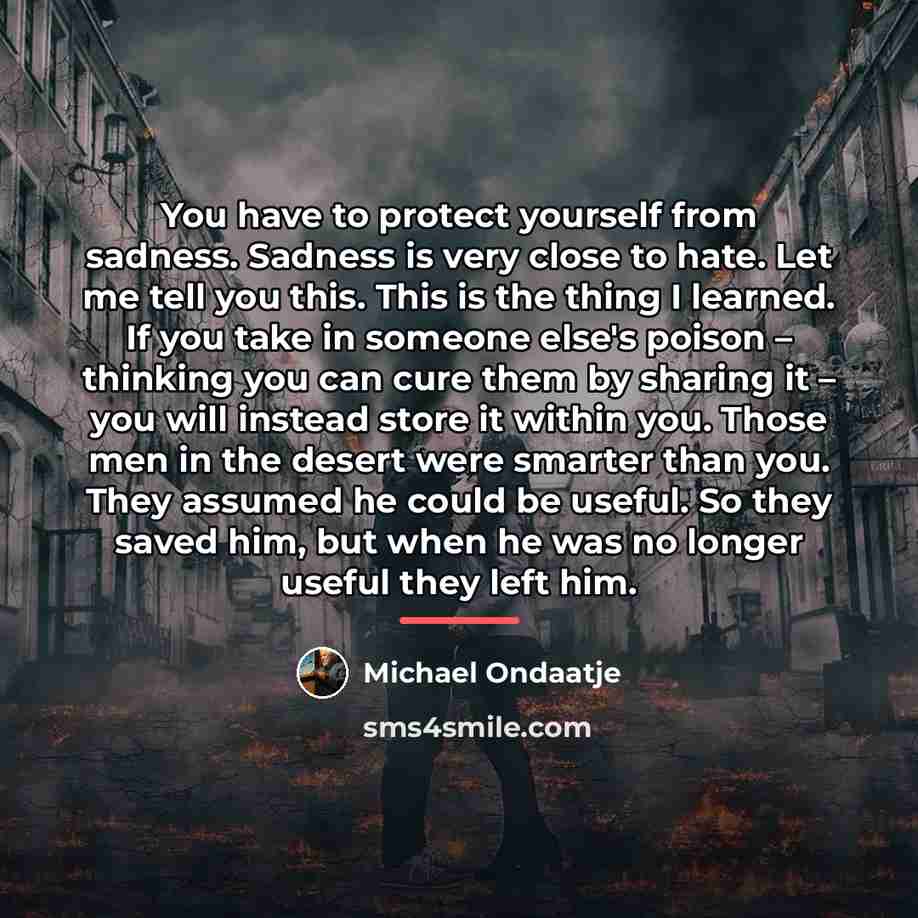 “You have to protect yourself from sadness. Sadness is very…” quote by Michael Ondaatje